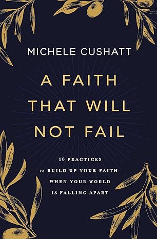 A Faith That Will Not Fail: 10 Practices to Build Up Your Faith When Your World Is Falling Apart